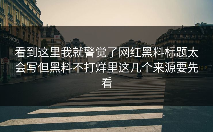 看到这里我就警觉了网红黑料标题太会写但黑料不打烊里这几个来源要先看 看到这里我就警觉了网红黑料标题太会写但黑料不打烊里这几个来源要先看