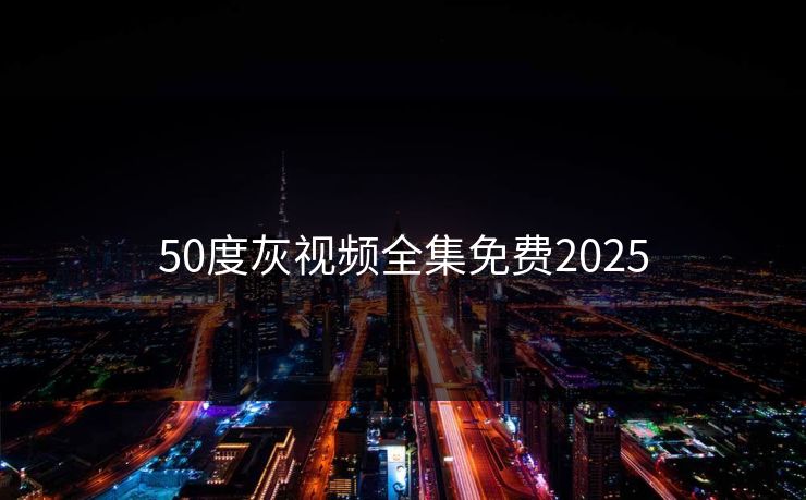 50度灰视频全集免费2025