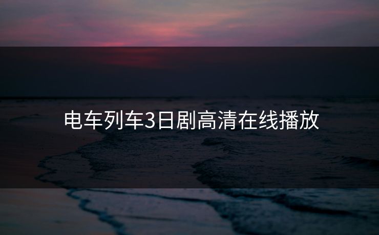 电车列车3日剧高清在线播放