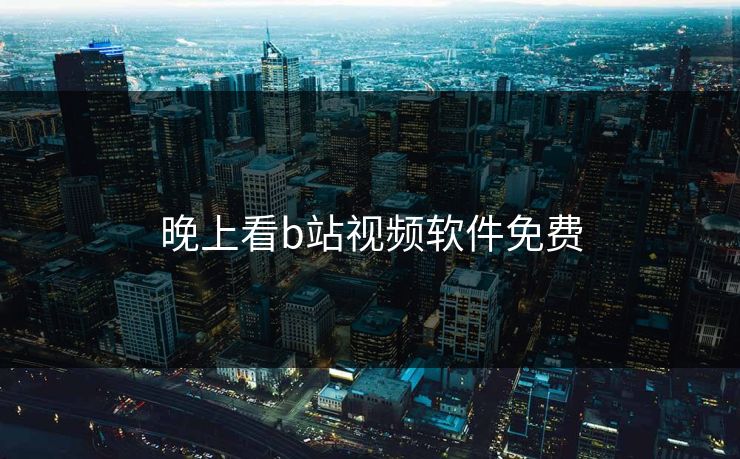 晚上看b站视频软件免费 晚上看b站视频软件免费