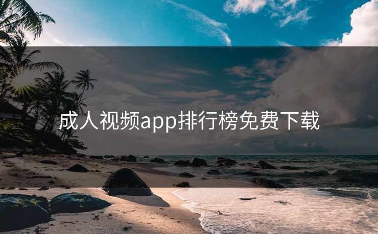 成人视频app排行榜免费下载