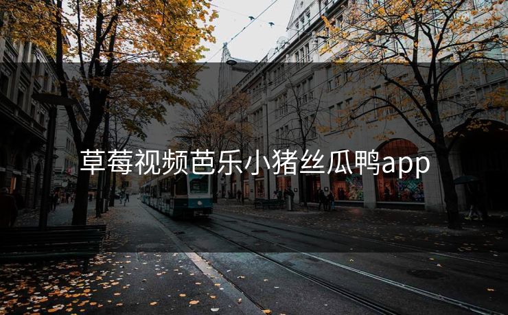 草莓视频芭乐小猪丝瓜鸭app 草莓视频芭乐小猪丝瓜鸭app