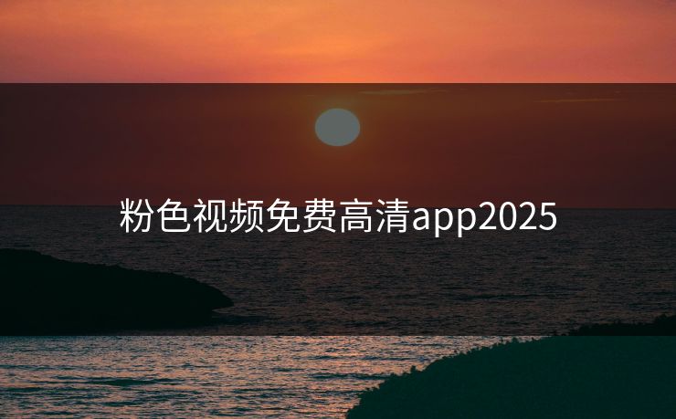粉色视频免费高清app2025