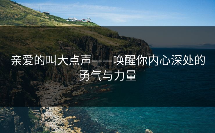 亲爱的叫大点声——唤醒你内心深处的勇气与力量
