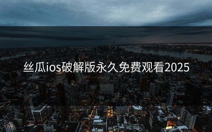 丝瓜ios破解版永久免费观看2025