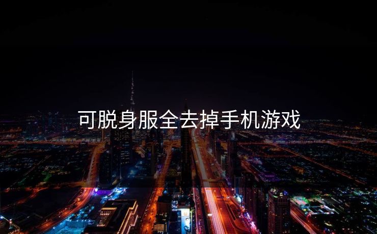 可脱身服全去掉手机游戏