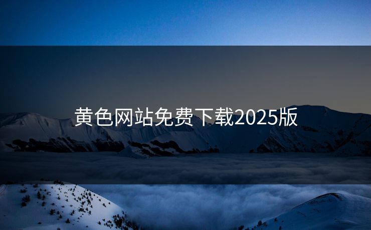黄色网站免费下载2025版