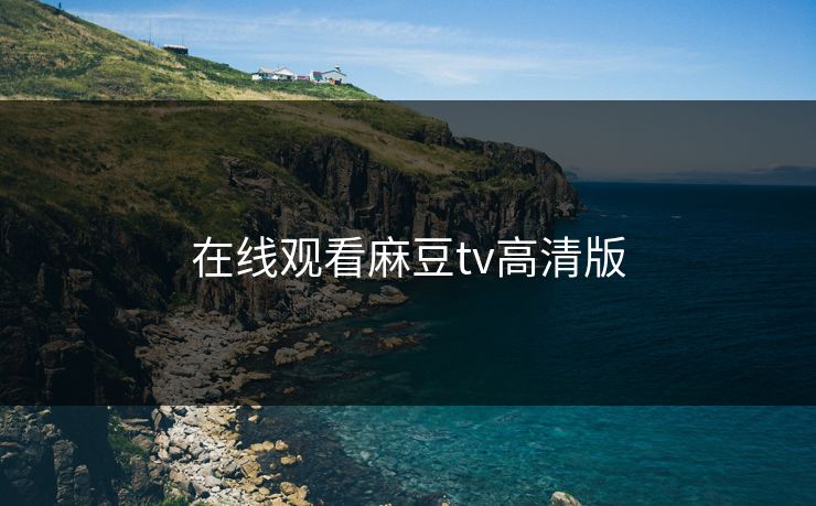 在线观看麻豆tv高清版