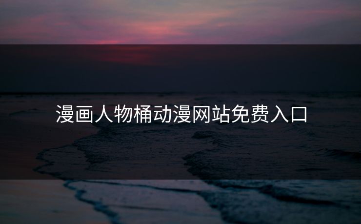 漫画人物桶动漫网站免费入口 漫画人物桶动漫网站免费入口