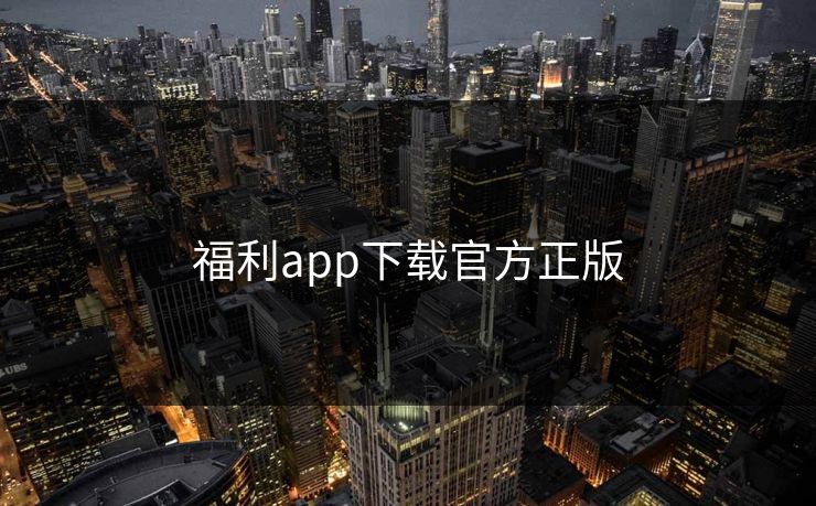 福利app下载官方正版 福利app下载官方正版