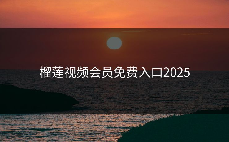 榴莲视频会员免费入口2025