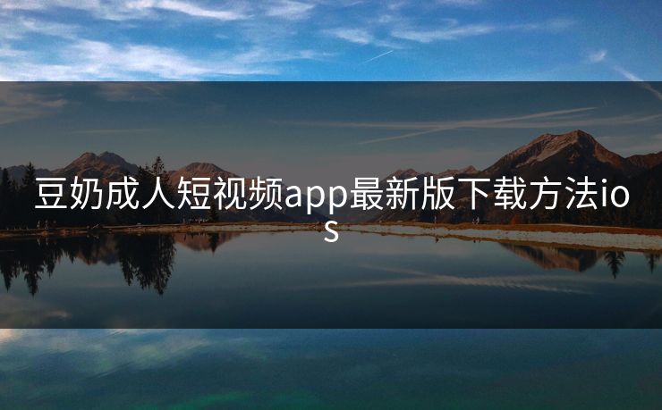 豆奶成人短视频app最新版下载方法ios