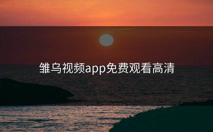 雏乌视频app免费观看高清 雏乌视频app免费观看高清