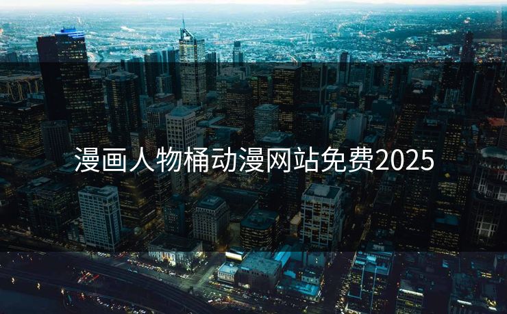 漫画人物桶动漫网站免费2025 漫画人物桶动漫网站免费2025