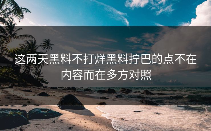 这两天黑料不打烊黑料拧巴的点不在内容而在多方对照