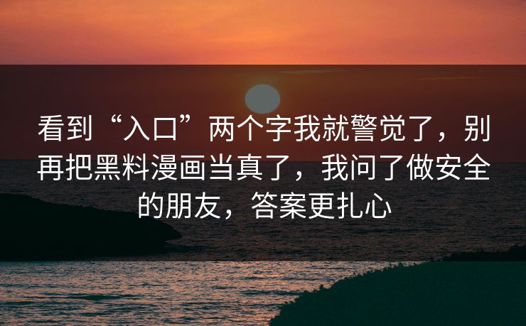 看到“入口”两个字我就警觉了,别再把黑料漫画当真了,我问了做安全的朋友,答案更扎心 看到“入口”两个字我就警觉了,别再把黑料漫画当真了,我问了做安全的朋友,答案更扎心