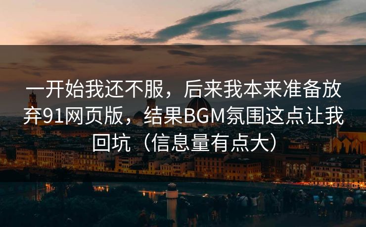 一开始我还不服,后来我本来准备放弃91网页版,结果BGM氛围这点让我回坑(信息量有点大) 一开始我还不服,后来我本来准备放弃91网页版,结果BGM氛围这点让我回坑(信息量有点大)