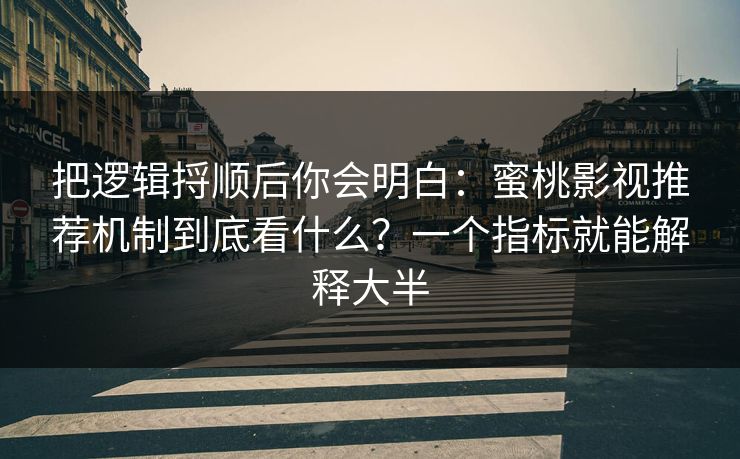 把逻辑捋顺后你会明白:蜜桃影视推荐机制到底看什么?一个指标就能解释大半 把逻辑捋顺后你会明白:蜜桃影视推荐机制到底看什么?一个指标就能解释大半