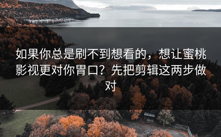 如果你总是刷不到想看的,想让蜜桃影视更对你胃口?先把剪辑这两步做对 如果你总是刷不到想看的,想让蜜桃影视更对你胃口?先把剪辑这两步做对